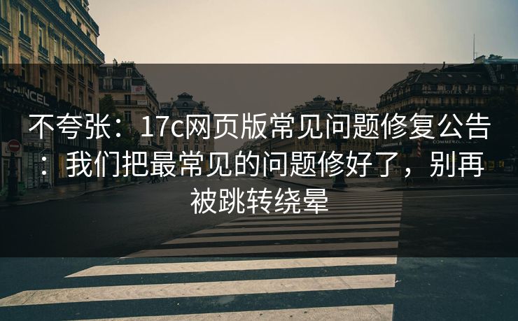 不夸张:17c网页版常见问题修复公告:我们把最常见的问题修好了,别再被跳转绕晕 不夸张:17c网页版常见问题修复公告:我们把最常见的问题修好了,别再被跳转绕晕