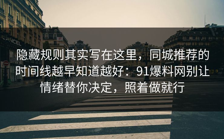 隐藏规则其实写在这里，同城推荐的时间线越早知道越好：91爆料网别让情绪替你决定，照着做就行