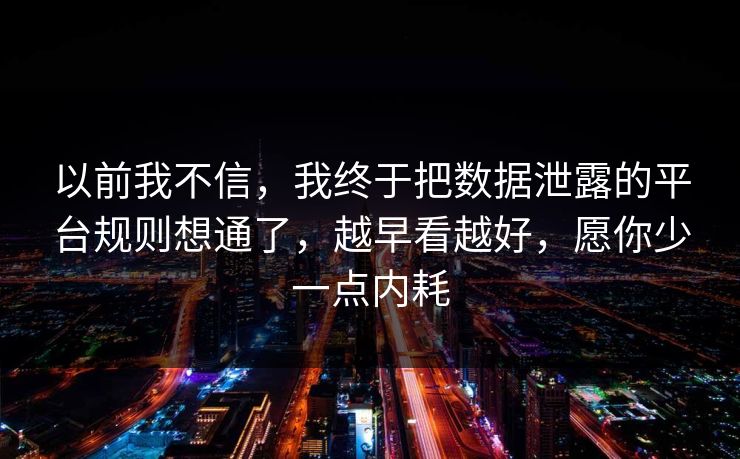 以前我不信,我终于把数据泄露的平台规则想通了,越早看越好,愿你少一点内耗 以前我不信,我终于把数据泄露的平台规则想通了,越早看越好,愿你少一点内耗
