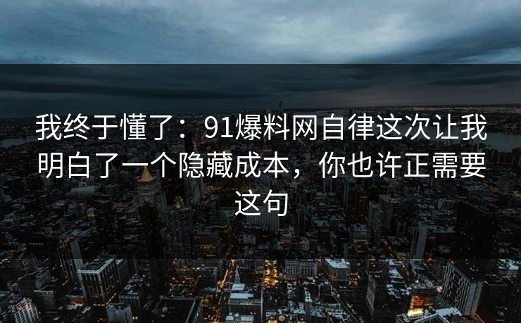 我终于懂了：91爆料网自律这次让我明白了一个隐藏成本，你也许正需要这句