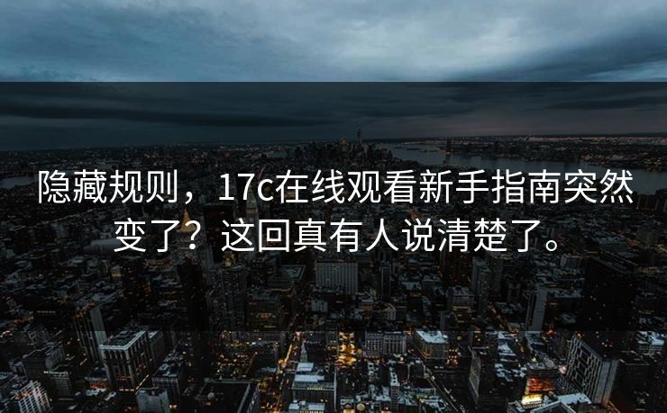 隐藏规则，17c在线观看新手指南突然变了？这回真有人说清楚了。