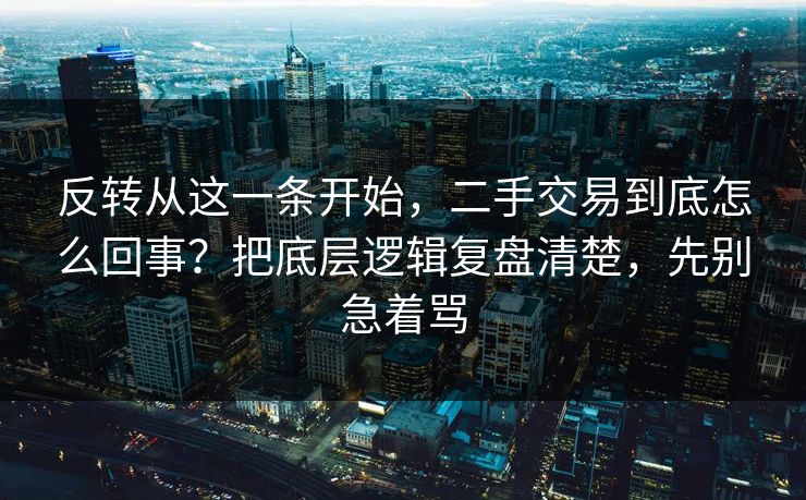 反转从这一条开始，二手交易到底怎么回事？把底层逻辑复盘清楚，先别急着骂