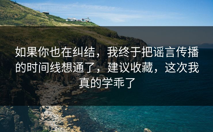 如果你也在纠结,我终于把谣言传播的时间线想通了,建议收藏,这次我真的学乖了 如果你也在纠结,我终于把谣言传播的时间线想通了,建议收藏,这次我真的学乖了