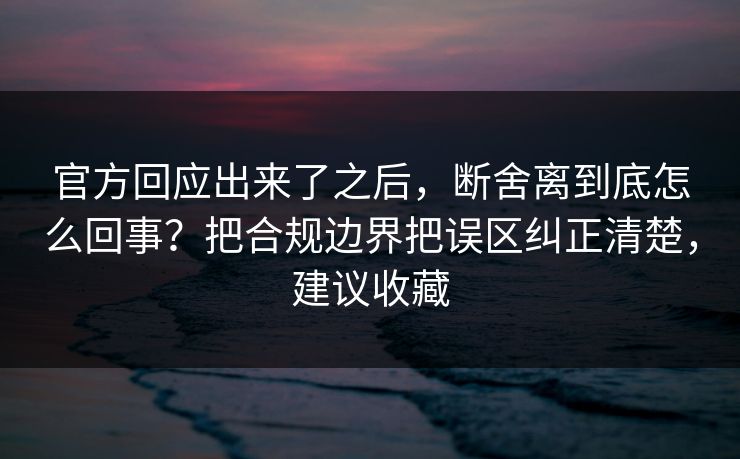 官方回应出来了之后,断舍离到底怎么回事?把合规边界把误区纠正清楚,建议收藏 官方回应出来了之后,断舍离到底怎么回事?把合规边界把误区纠正清楚,建议收藏