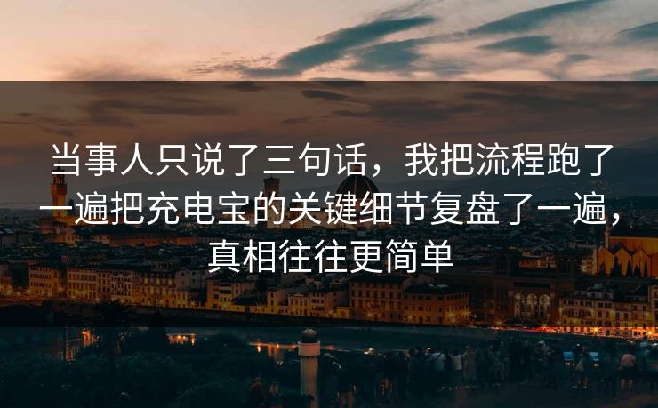 当事人只说了三句话，我把流程跑了一遍把充电宝的关键细节复盘了一遍，真相往往更简单
