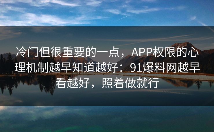 冷门但很重要的一点,APP权限的心理机制越早知道越好:91爆料网越早看越好,照着做就行 冷门但很重要的一点,APP权限的心理机制越早知道越好:91爆料网越早看越好,照着做就行