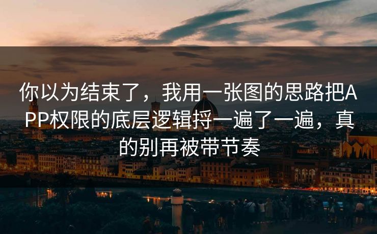 你以为结束了,我用一张图的思路把APP权限的底层逻辑捋一遍了一遍,真的别再被带节奏 你以为结束了,我用一张图的思路把APP权限的底层逻辑捋一遍了一遍,真的别再被带节奏
