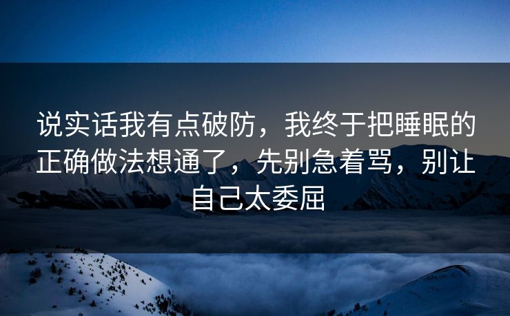 说实话我有点破防，我终于把睡眠的正确做法想通了，先别急着骂，别让自己太委屈