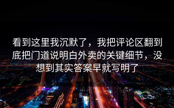 看到这里我沉默了，我把评论区翻到底把门道说明白外卖的关键细节，没想到其实答案早就写明了