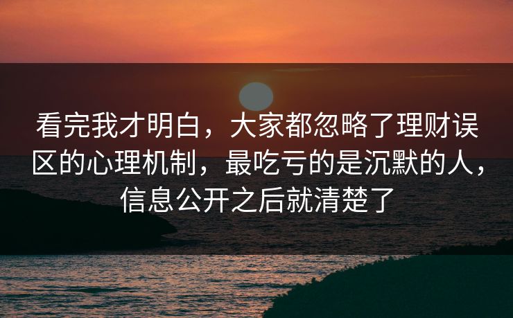 看完我才明白，大家都忽略了理财误区的心理机制，最吃亏的是沉默的人，信息公开之后就清楚了