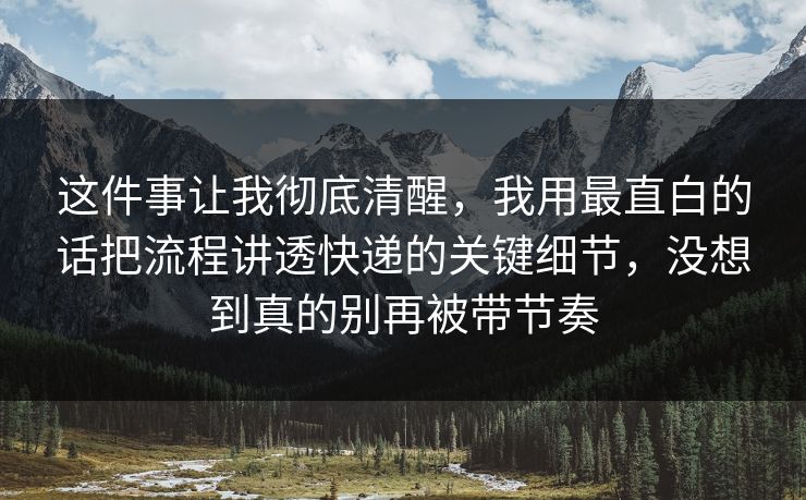 这件事让我彻底清醒,我用最直白的话把流程讲透快递的关键细节,没想到真的别再被带节奏 这件事让我彻底清醒,我用最直白的话把流程讲透快递的关键细节,没想到真的别再被带节奏