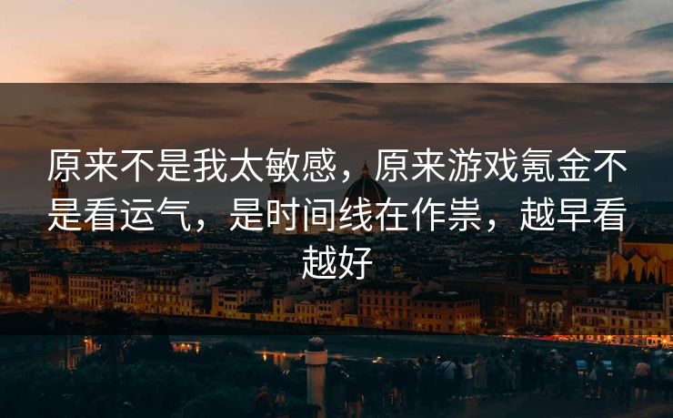 原来不是我太敏感,原来游戏氪金不是看运气,是时间线在作祟,越早看越好 原来不是我太敏感,原来游戏氪金不是看运气,是时间线在作祟,越早看越好
