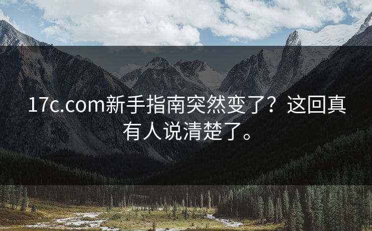 17c.com新手指南突然变了？这回真有人说清楚了。