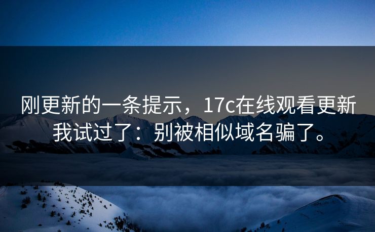 刚更新的一条提示,17c在线观看更新我试过了:别被相似域名骗了。 刚更新的一条提示,17c在线观看更新我试过了:别被相似域名骗了。