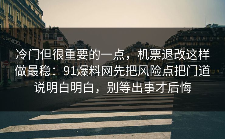 冷门但很重要的一点，机票退改这样做最稳：91爆料网先把风险点把门道说明白明白，别等出事才后悔