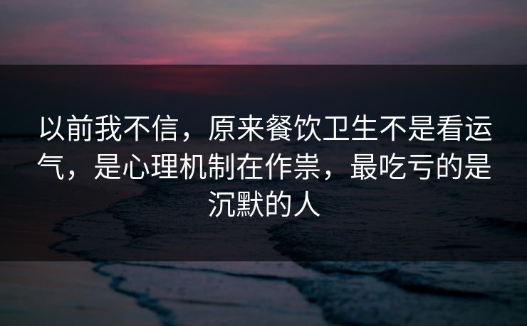 以前我不信,原来餐饮卫生不是看运气,是心理机制在作祟,最吃亏的是沉默的人 以前我不信,原来餐饮卫生不是看运气,是心理机制在作祟,最吃亏的是沉默的人
