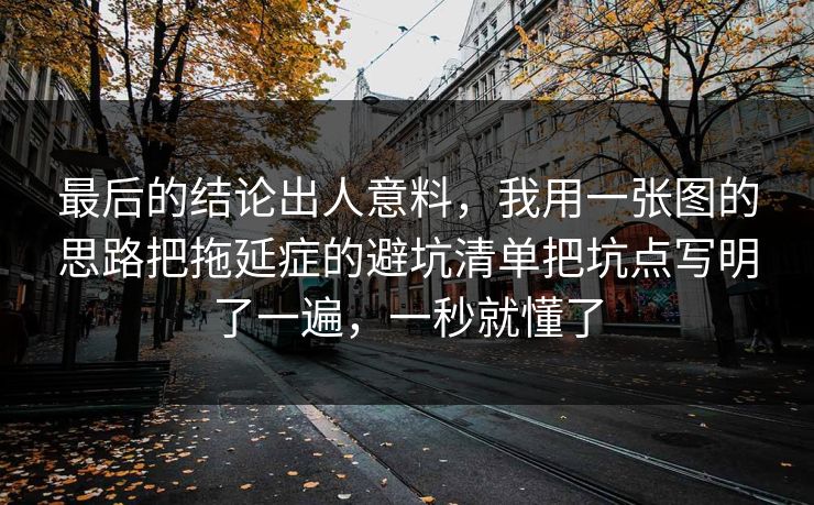 最后的结论出人意料，我用一张图的思路把拖延症的避坑清单把坑点写明了一遍，一秒就懂了