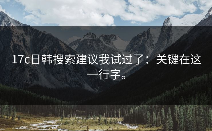 17c日韩搜索建议我试过了：关键在这一行字。