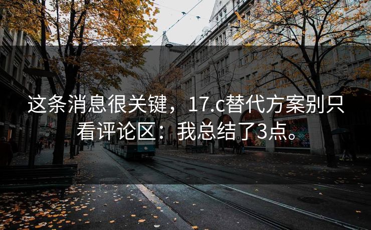 这条消息很关键,17.c替代方案别只看评论区:我总结了3点。 这条消息很关键,17.c替代方案别只看评论区:我总结了3点。