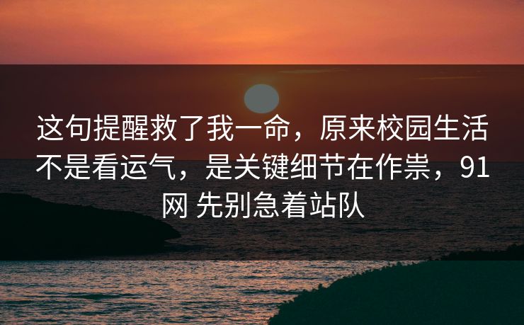 这句提醒救了我一命，原来校园生活不是看运气，是关键细节在作祟，91网 先别急着站队