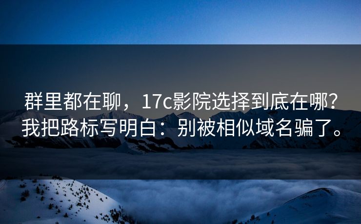 群里都在聊,17c影院选择到底在哪?我把路标写明白:别被相似域名骗了。 群里都在聊,17c影院选择到底在哪?我把路标写明白:别被相似域名骗了。