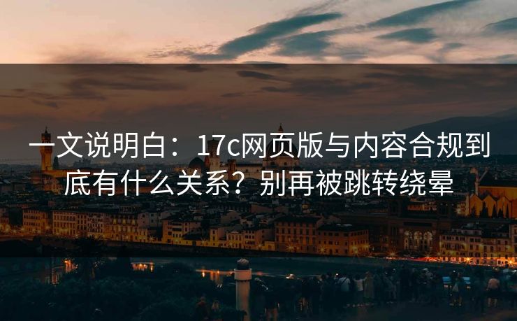 一文说明白：17c网页版与内容合规到底有什么关系？别再被跳转绕晕