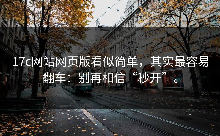 17c网站网页版看似简单,其实最容易翻车:别再相信“秒开”。 17c网站网页版看似简单,其实最容易翻车:别再相信“秒开”。